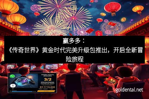 赢多多：《传奇世界》黄金时代完美升级包推出，开启全新冒险旅程