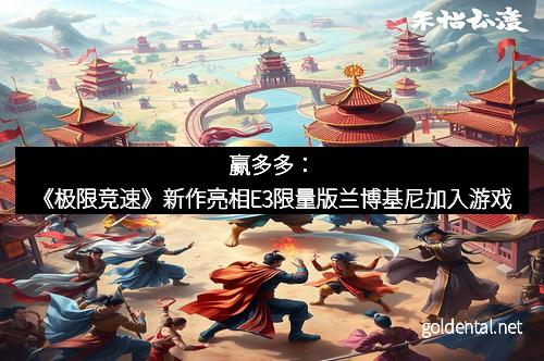 赢多多：《极限竞速》新作亮相E3限量版兰博基尼加入游戏