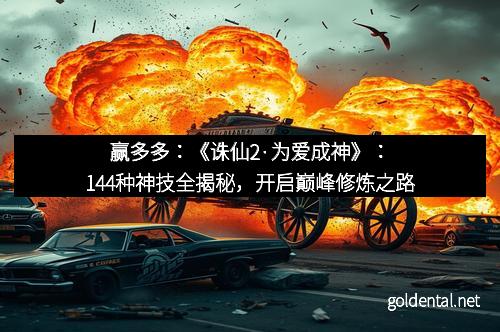 赢多多：《诛仙2·为爱成神》：144种神技全揭秘，开启巅峰修炼之路